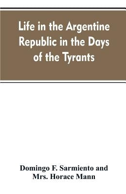 Life in the Argentine republic in the days of the tyrants; or, Civilization and barbarism by Sarmiento, Domingo F.