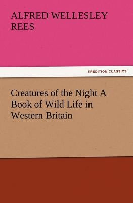Creatures of the Night A Book of Wild Life in Western Britain by Rees, Alfred Wellesley