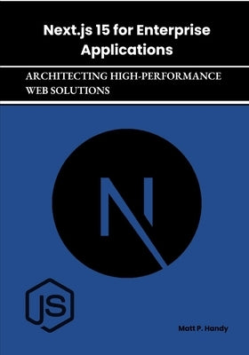 Next.js 15 for Enterprise Applications: Architecting High-Performance Web Solutions by Handy, Matt