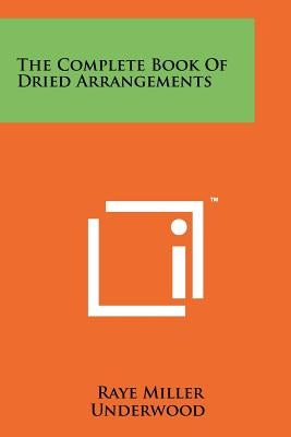 The Complete Book Of Dried Arrangements by Underwood, Raye Miller