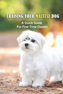 Training Your Maltese Dog: A Quick Guide For First-Time Owners: How To Potty Train A Maltese by Butaud, Rocco