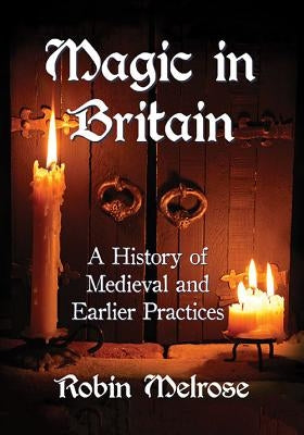 Magic in Britain: A History of Medieval and Earlier Practices by Melrose, Robin