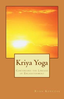 Kriya Yoga: Continuing the Lineage of Enlightenment by Kurczak, Ryan