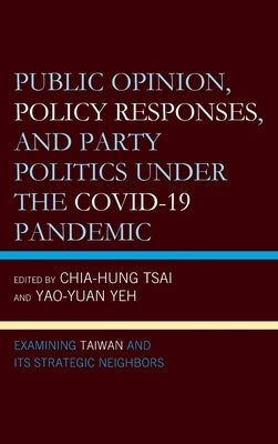 Public Opinion, Policy Responses, and Party Politics under the COVID-19 Pandemic: Examining Taiwan and Its Strategic Neighbors by Yeh, Yao-Yuan
