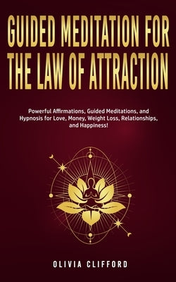 Guided Meditation for The Law of Attraction: Powerful Affirmations, Guided Meditation, and Hypnosis for Love, Money, Weight Loss, Relationships, and H by Clifford, Olivia