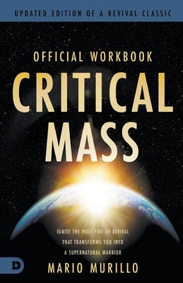 The Official Workbook for Critical Mass: Ignite the Holy Fire of Revival that Transforms You into a Supernatural Warrior by Murillo, Mario