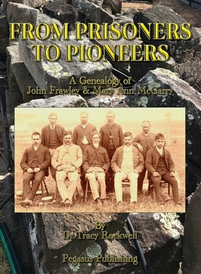 From Prisoners to Pioneers: A Genealogy of John Frawley & Mary Ann McGarry by Rockwell, Tracy P.