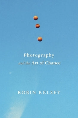Photography and the Art of Chance by Kelsey, Robin