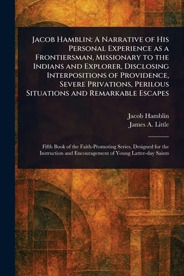 Jacob Hamblin: A Narrative of His Personal Experience as a Frontiersman, Missionary to the Indians and Explorer, Disclosing Interpositions of Providen by Hamblin, Jacob