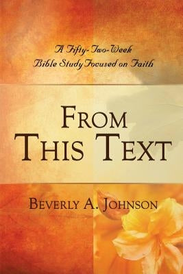 From This Text: A Fifty-Two Week Bible Study Focused on Faith by Johnson, Beverly A.