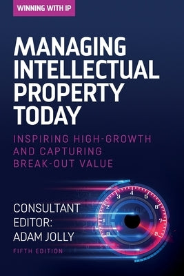 Managing Intellectual Property Today: Inspiring high growth and capturing break-out value by Jolly, Adam