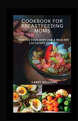 Cookbook for Breastfeeding Mom: Fueling your body for a healthy lactation journey by Williams, Larry