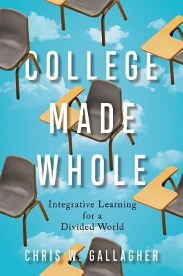 College Made Whole: Integrative Learning for a Divided World by Gallagher, Chris W.