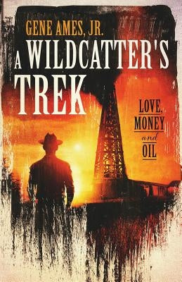 A Wildcatter's Trek: Love, Money and Oil by Ames Jr, Gene