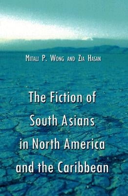 The Fiction of South Asians in North America and the Caribbean: A Critical Study of English-Language Works Since 1950 by Wong, Mitali P.