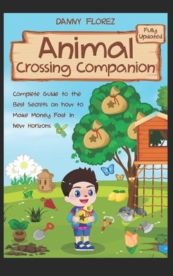 Animal Crossing Companion: Complete Guide to the Best Secrets on How to Make Money (Bells) Fast in New Horizons. Fully Updated by Florez, Danny