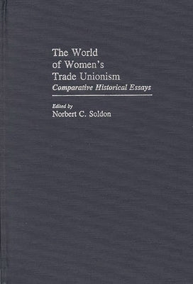The World of Women's Trade Unionism: Comparative Historical Essays by Soldon, Norbert C.