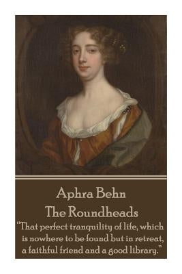 Aphra Behn - The Roundheads: "That perfect tranquility of life, which is nowhere to be found but in retreat, a faithful friend and a good library." by Behn, Aphra
