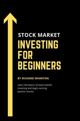 Stock Market Investing for Beginners: Learn the basics of stock market investing and begin earning passive income by Wharton, Richard