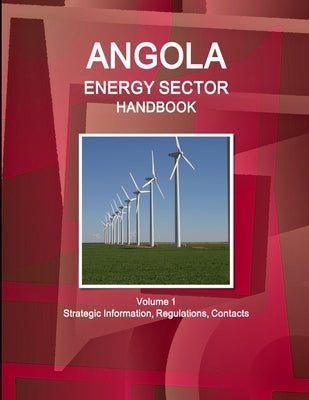 Angola Energy Sector Handbook Volume 1 Strategic Information, Regulations, Contacts by Ibp, Inc