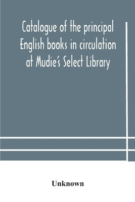 Catalogue Of The Principal English Books In Circulation At Mudie'S Select Library (Founded 1842) For French, German, Dutch, Italian, Russian, Scandina by Unknown