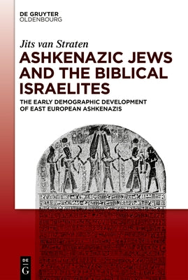 Ashkenazic Jews and the Biblical Israelites: The Early Demographic Development of East European Ashkenazis by Straten, Jits