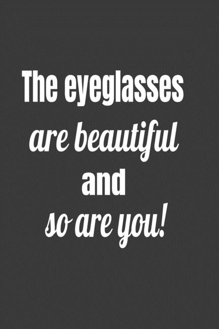 The Eyeglasses Are Beautiful And So Are You ! by Journals, Deronia
