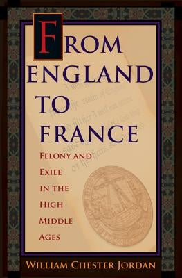 From England to France: Felony and Exile in the High Middle Ages by Jordan, William Chester
