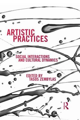 Artistic Practices: Social Interactions and Cultural Dynamics by Zembylas, Tasos
