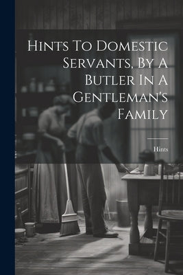 Hints To Domestic Servants, By A Butler In A Gentleman's Family by Hints