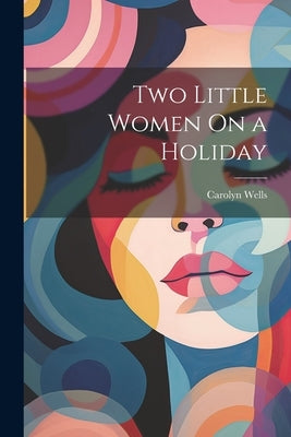 Two Little Women On a Holiday by Wells, Carolyn