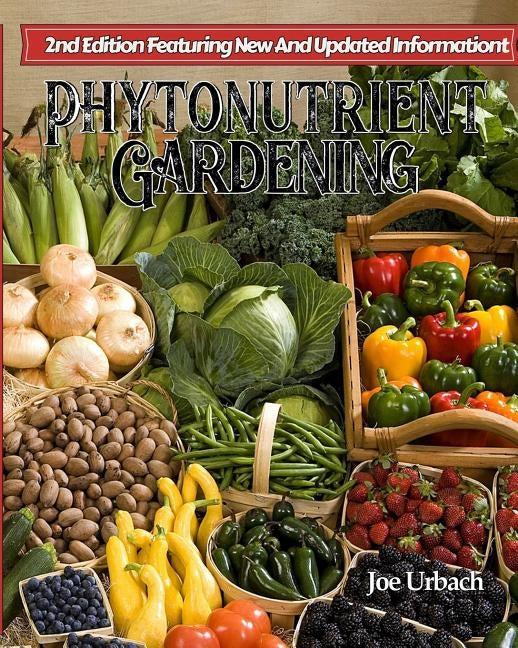 Phytonutrient Gardening: Understanding, Growing and Eating Phytonutrient-Rich Antioxidant-Dense Foods by Urbach, Joe