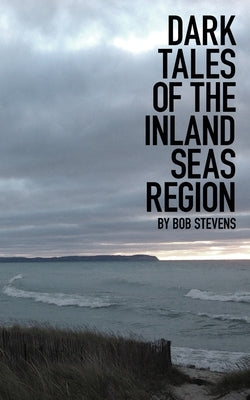 Dark Tales of the Inland Seas Region by Stevens, Bob