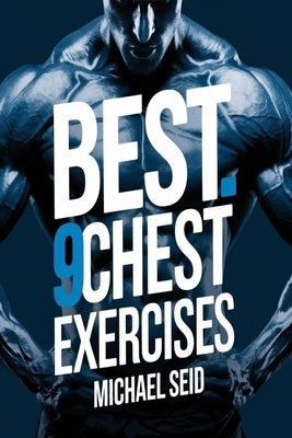 Best 9 Chest Exercises: A Guide to Chest Muscle Development by Seid, Michael J.