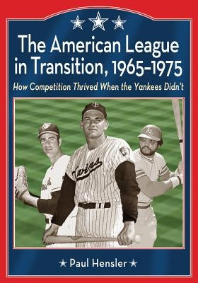 The American League in Transition, 1965-1975: How Competition Thrived When the Yankees Didn't by Hensler, Paul