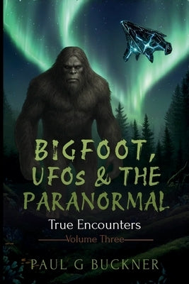 Bigfoot, UFOs & the Paranormal: True Encounters by Buckner, Paul G.