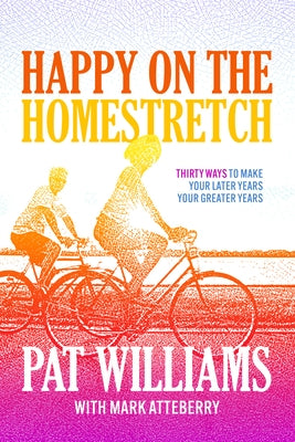 Happy on the Homestretch: Thirty Ways to Make Your Later Years Your Greater Years by Williams, Pat