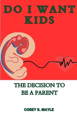 Do I Want Kids: The Decision to be a Parent by Mayle, Corey S.