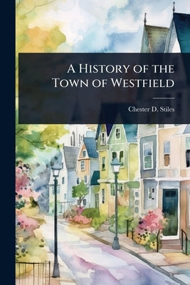 A History of the Town of Westfield by Stiles, Chester D.
