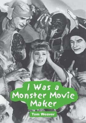 I Was a Monster Movie Maker: Conversations with 22 SF and Horror Filmmakers by Weaver, Tom