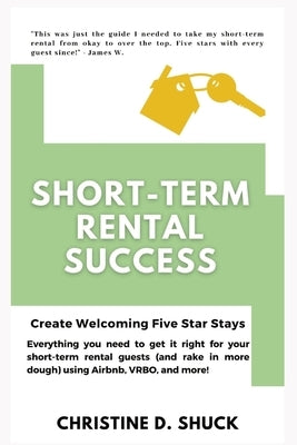 Short-Term Rental Success: Create Welcoming Five-Star Stays by Shuck, D.