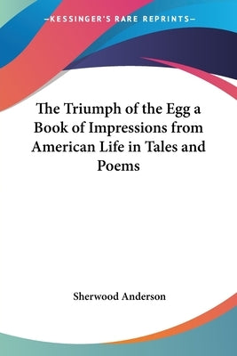 The Triumph of the Egg a Book of Impressions from American Life in Tales and Poems by Anderson, Sherwood