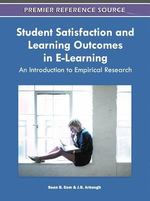Student Satisfaction and Learning Outcomes in E-Learning: An Introduction to Empirical Research by Eom, Sean B.