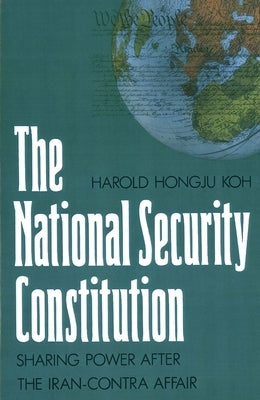 The National Security Constitution: Sharing Power After the Iran-Contra Affair by Koh, Harold Hongju