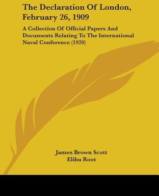 The Declaration Of London, February 26, 1909: A Collection Of Official Papers And Documents Relating To The International Naval Conference (1920) by Scott, James Brown