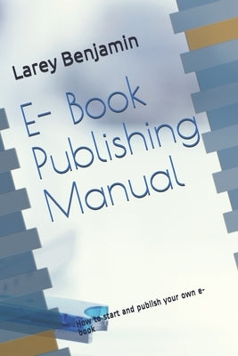 E- Book Publishing Manual: How to start and publish your own e-books by Benjamin, Larey