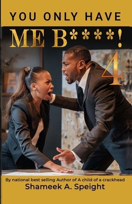 You Only Have Me B***** 4! by Speight, Shameek A.