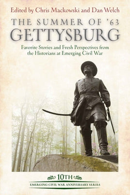 The Summer of '63: Gettysburg: Favorite Stories and Fresh Perspectives from the Historians at Emerging Civil War by Mackowski, Chris