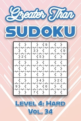 Greater Than Sudoku Level 4: Hard Vol. 34: Play Greater Than Sudoku 9x9 Nine Numbers Grid With Solutions Hard Level Volumes 1-40 Cross Sums Sudoku by Numerik, Sophia