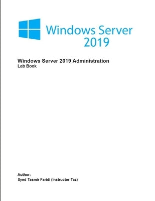 Windows Server 2019 Administration: Lab Book by Faridi, Syed Tasmir